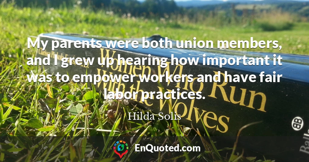 My parents were both union members, and I grew up hearing how important it was to empower workers and have fair labor practices.