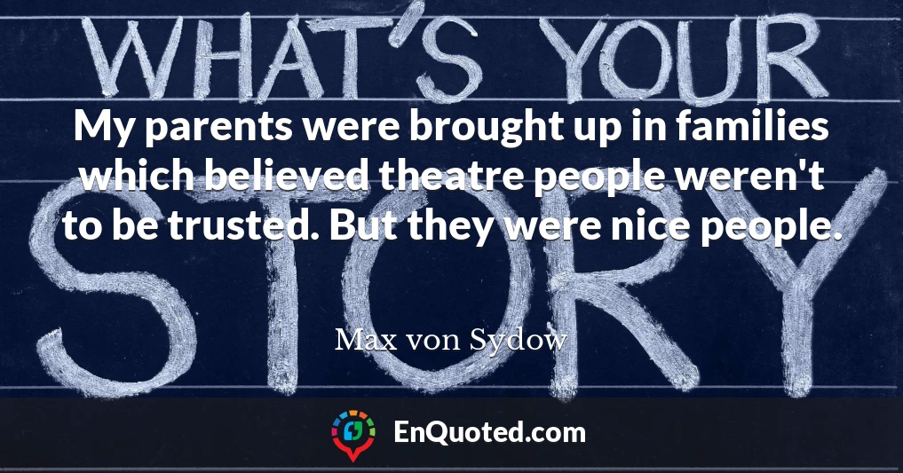 My parents were brought up in families which believed theatre people weren't to be trusted. But they were nice people.