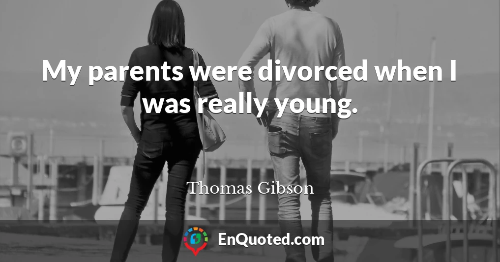 My parents were divorced when I was really young.