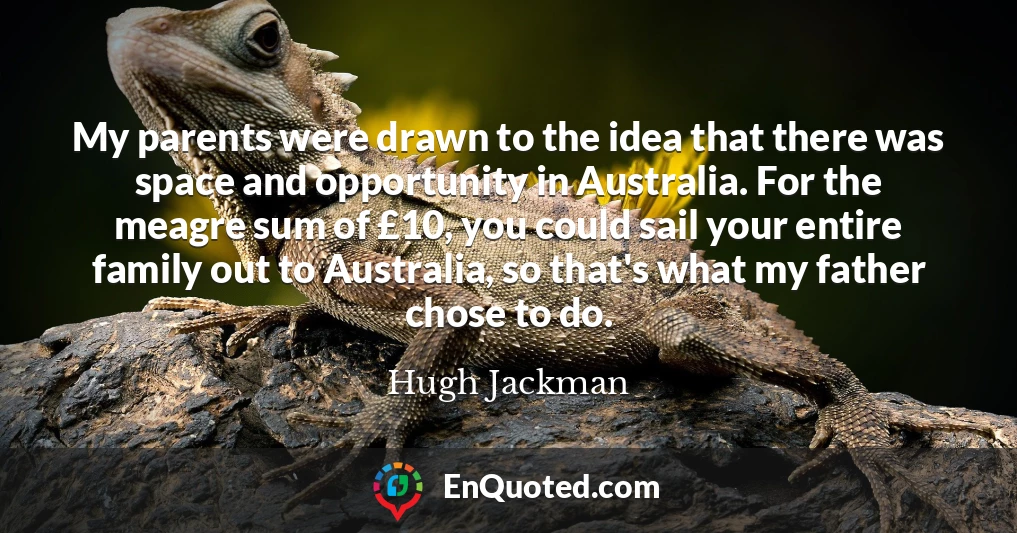 My parents were drawn to the idea that there was space and opportunity in Australia. For the meagre sum of £10, you could sail your entire family out to Australia, so that's what my father chose to do.