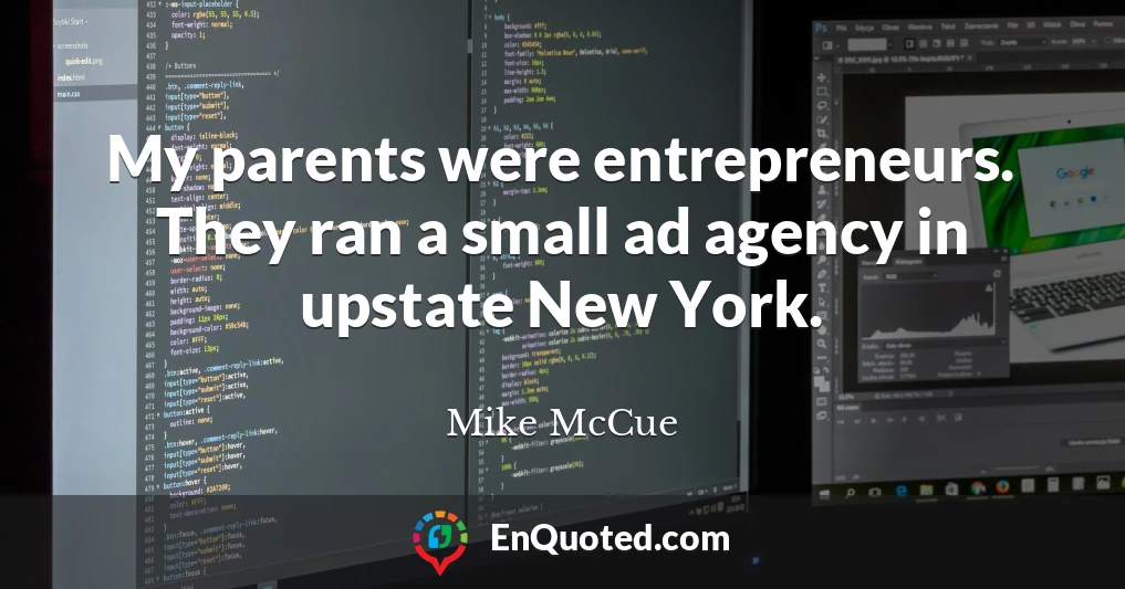 My parents were entrepreneurs. They ran a small ad agency in upstate New York.