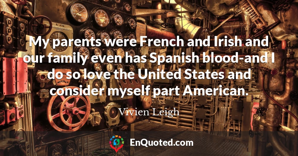 My parents were French and Irish and our family even has Spanish blood-and I do so love the United States and consider myself part American.