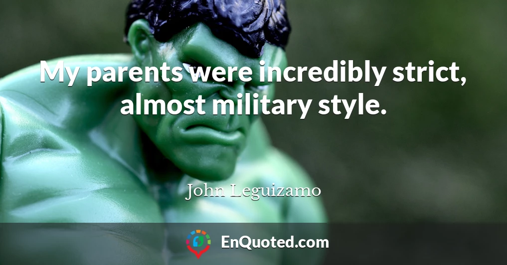 My parents were incredibly strict, almost military style.