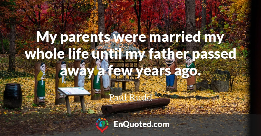 My parents were married my whole life until my father passed away a few years ago.