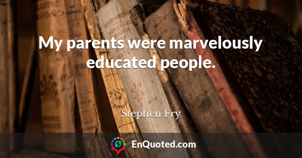 My parents were marvelously educated people.