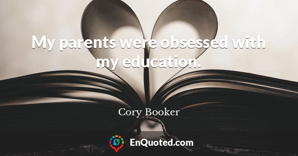 My parents were obsessed with my education.