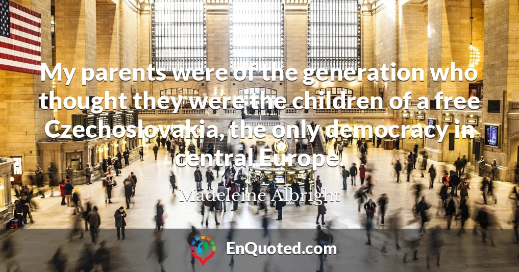 My parents were of the generation who thought they were the children of a free Czechoslovakia, the only democracy in central Europe.