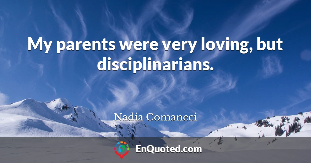 My parents were very loving, but disciplinarians.
