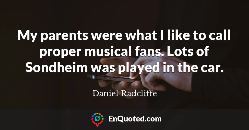 My parents were what I like to call proper musical fans. Lots of Sondheim was played in the car.