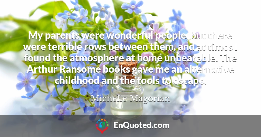 My parents were wonderful people, but there were terrible rows between them, and at times I found the atmosphere at home unbearable. The Arthur Ransome books gave me an alternative childhood and the tools to escape.
