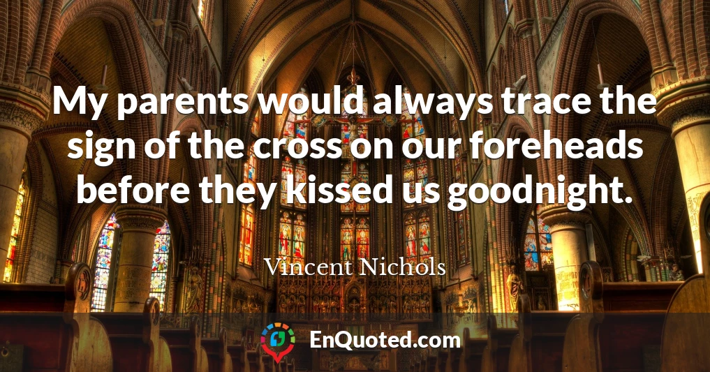 My parents would always trace the sign of the cross on our foreheads before they kissed us goodnight.