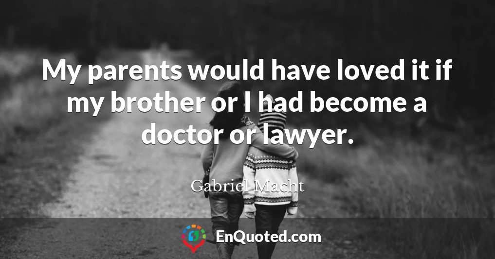 My parents would have loved it if my brother or I had become a doctor or lawyer.