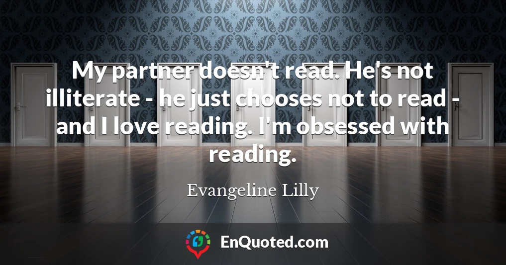 My partner doesn't read. He's not illiterate - he just chooses not to read - and I love reading. I'm obsessed with reading.
