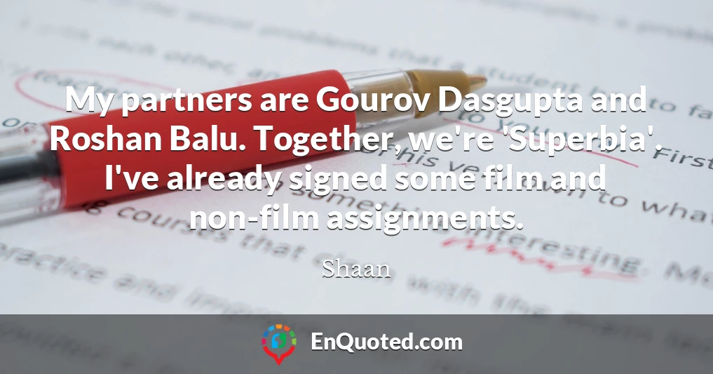 My partners are Gourov Dasgupta and Roshan Balu. Together, we're 'Superbia'. I've already signed some film and non-film assignments.