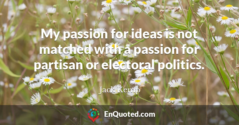My passion for ideas is not matched with a passion for partisan or electoral politics.