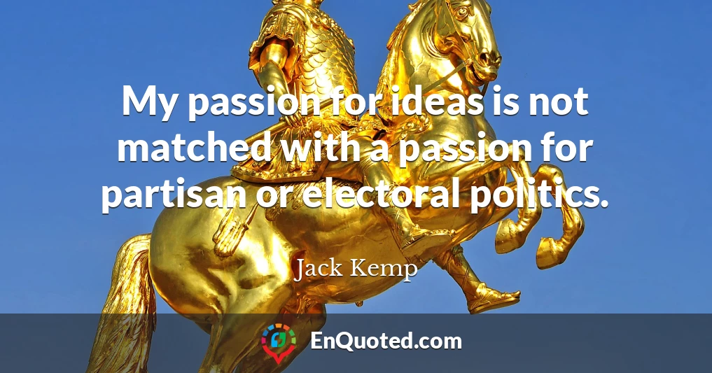 My passion for ideas is not matched with a passion for partisan or electoral politics.