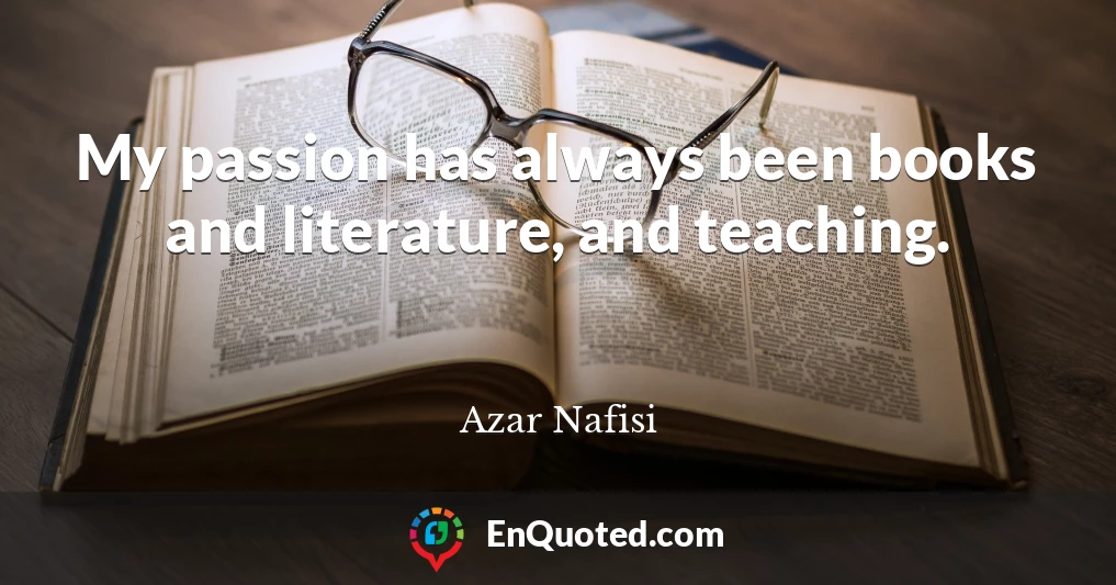 My passion has always been books and literature, and teaching.