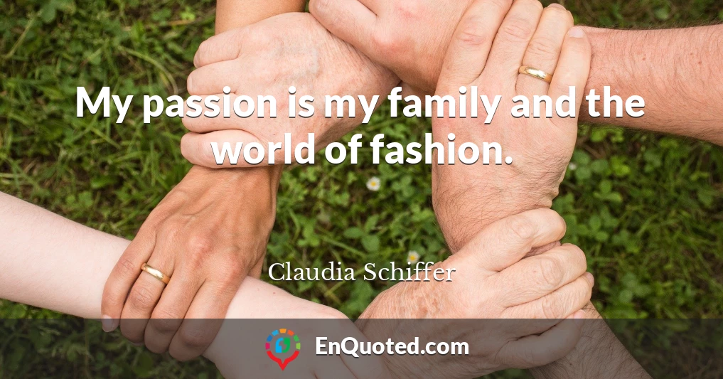 My passion is my family and the world of fashion.