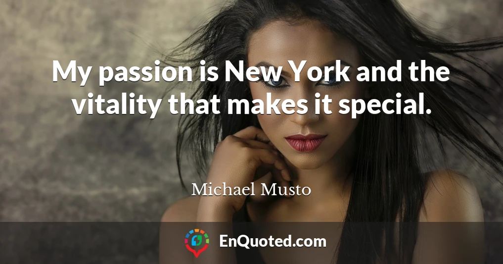 My passion is New York and the vitality that makes it special.