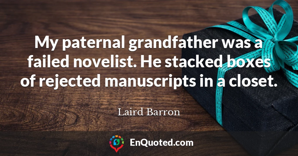 My paternal grandfather was a failed novelist. He stacked boxes of rejected manuscripts in a closet.