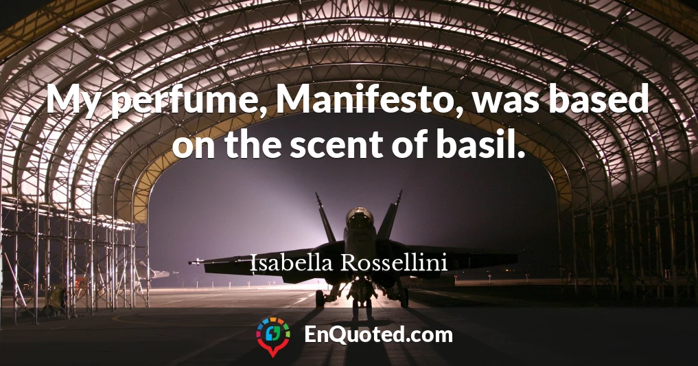 My perfume, Manifesto, was based on the scent of basil.