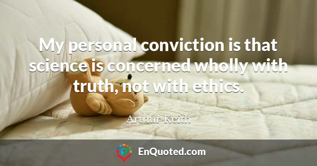 My personal conviction is that science is concerned wholly with truth, not with ethics.