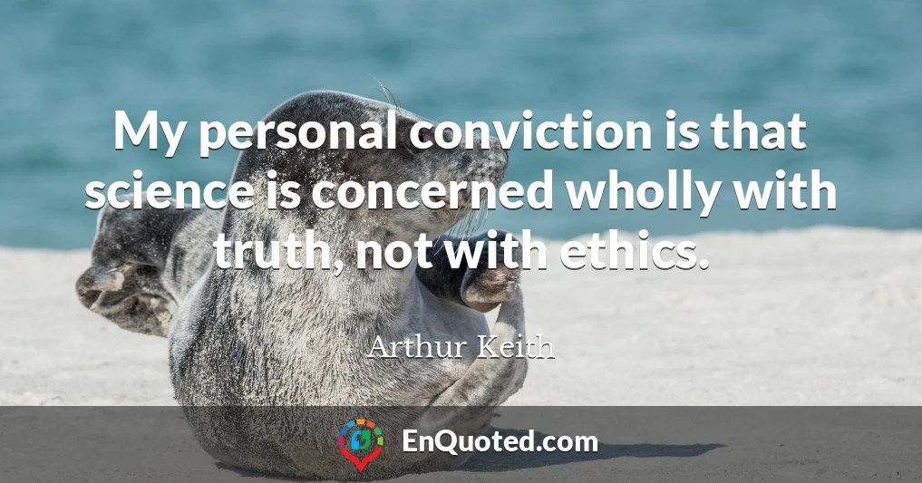 My personal conviction is that science is concerned wholly with truth, not with ethics.