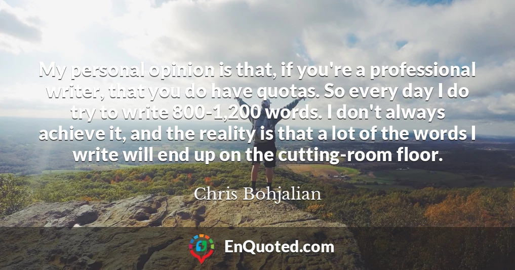 My personal opinion is that, if you're a professional writer, that you do have quotas. So every day I do try to write 800-1,200 words. I don't always achieve it, and the reality is that a lot of the words I write will end up on the cutting-room floor.