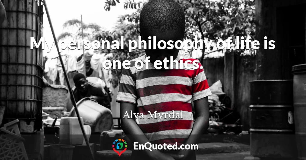 My personal philosophy of life is one of ethics.