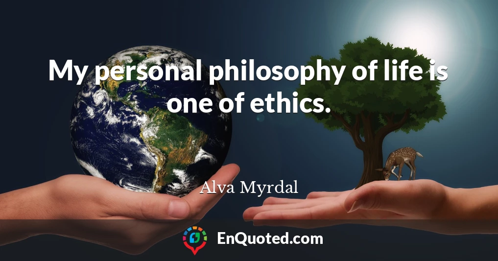 My personal philosophy of life is one of ethics.