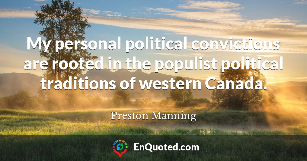 My personal political convictions are rooted in the populist political traditions of western Canada.