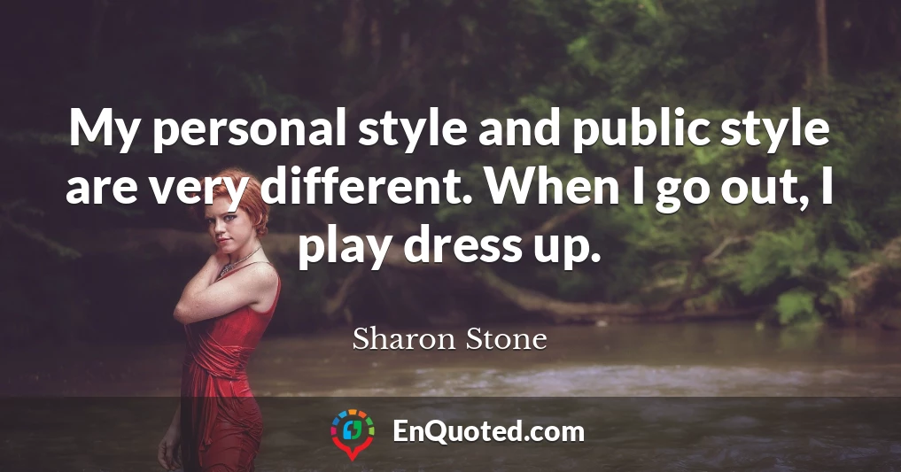 My personal style and public style are very different. When I go out, I play dress up.