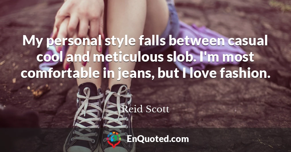 My personal style falls between casual cool and meticulous slob. I'm most comfortable in jeans, but I love fashion.