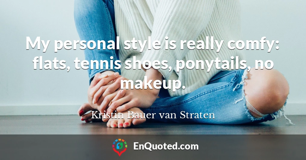 My personal style is really comfy: flats, tennis shoes, ponytails, no makeup.