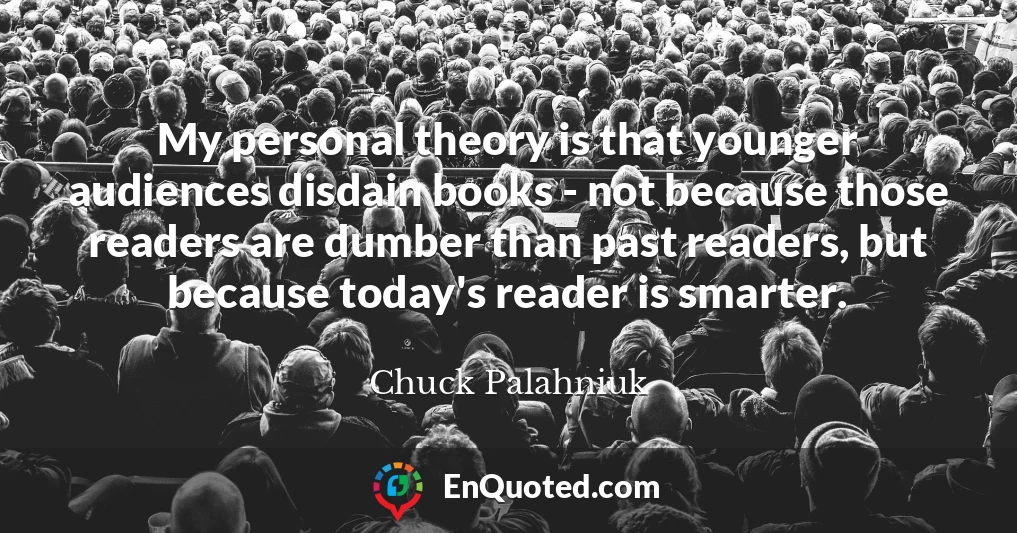 My personal theory is that younger audiences disdain books - not because those readers are dumber than past readers, but because today's reader is smarter.