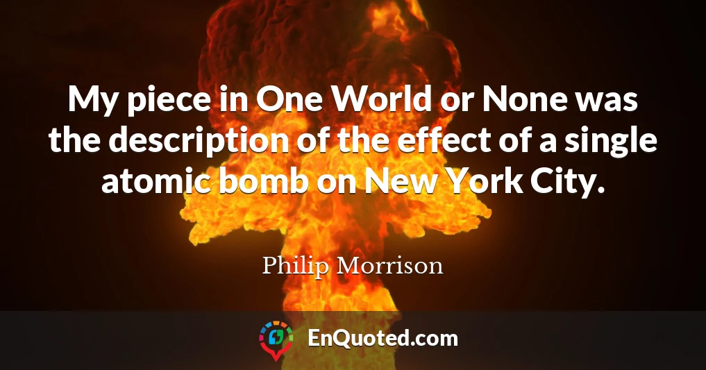 My piece in One World or None was the description of the effect of a single atomic bomb on New York City.