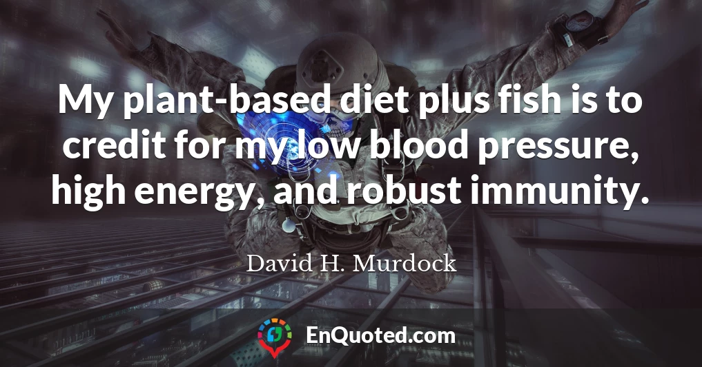 My plant-based diet plus fish is to credit for my low blood pressure, high energy, and robust immunity.