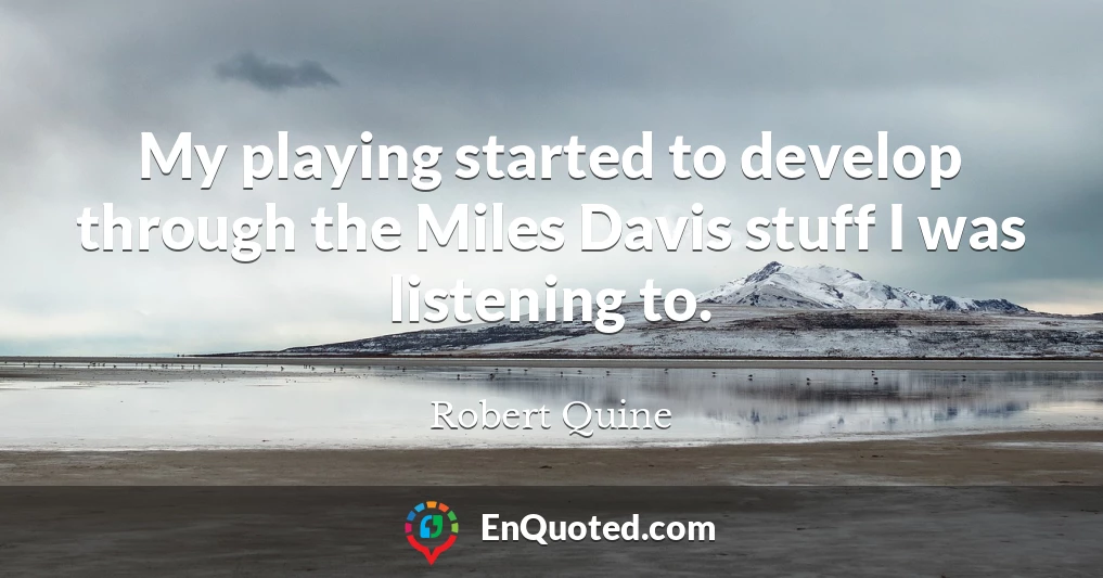 My playing started to develop through the Miles Davis stuff I was listening to.