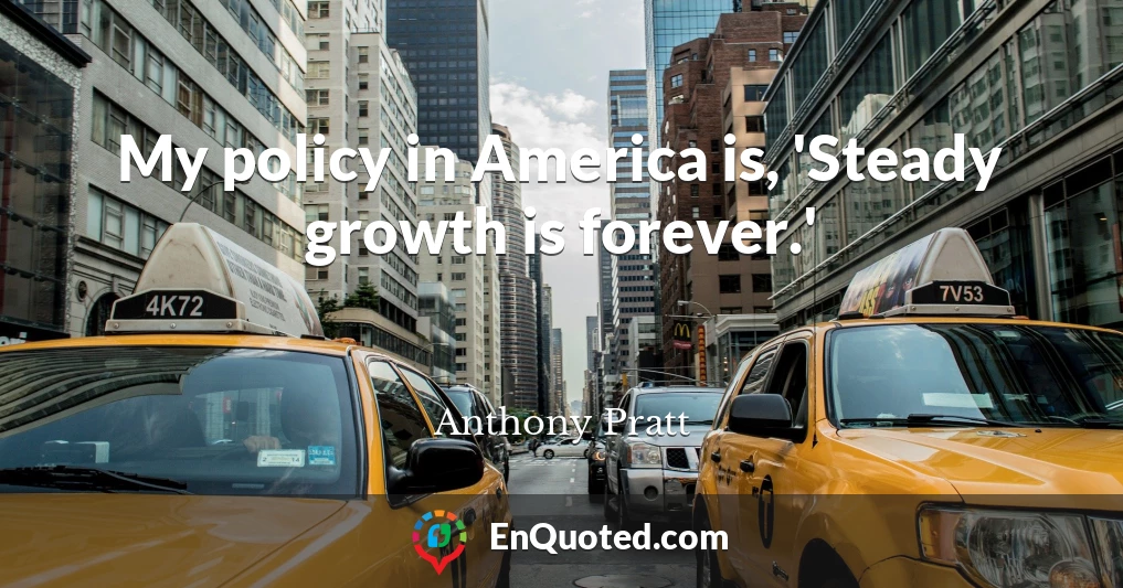 My policy in America is, 'Steady growth is forever.'