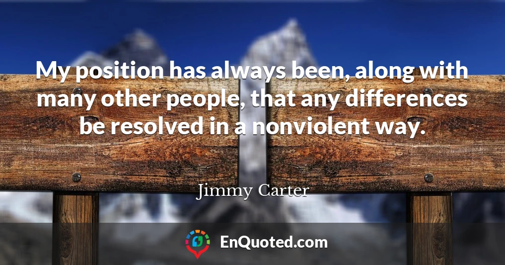 My position has always been, along with many other people, that any differences be resolved in a nonviolent way.