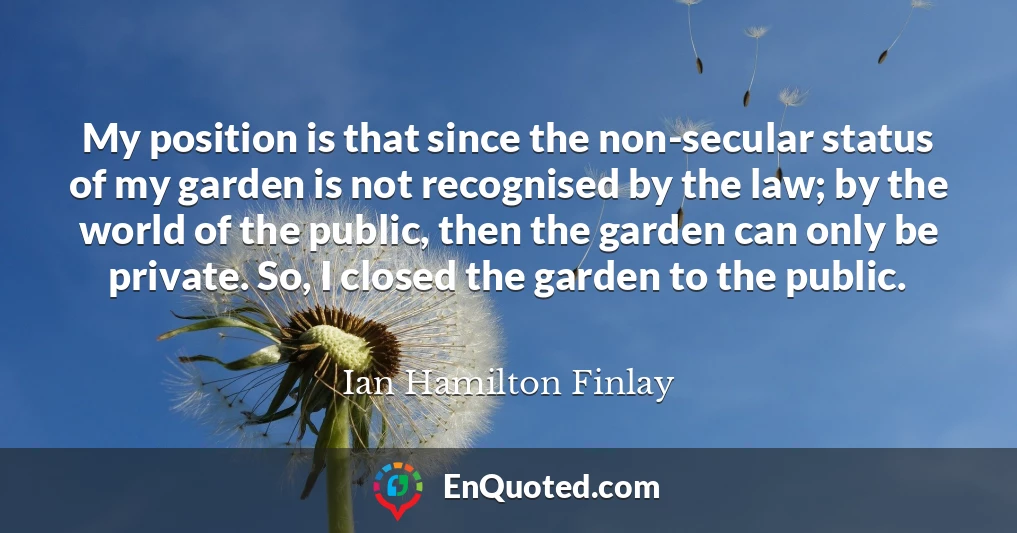 My position is that since the non-secular status of my garden is not recognised by the law; by the world of the public, then the garden can only be private. So, I closed the garden to the public.