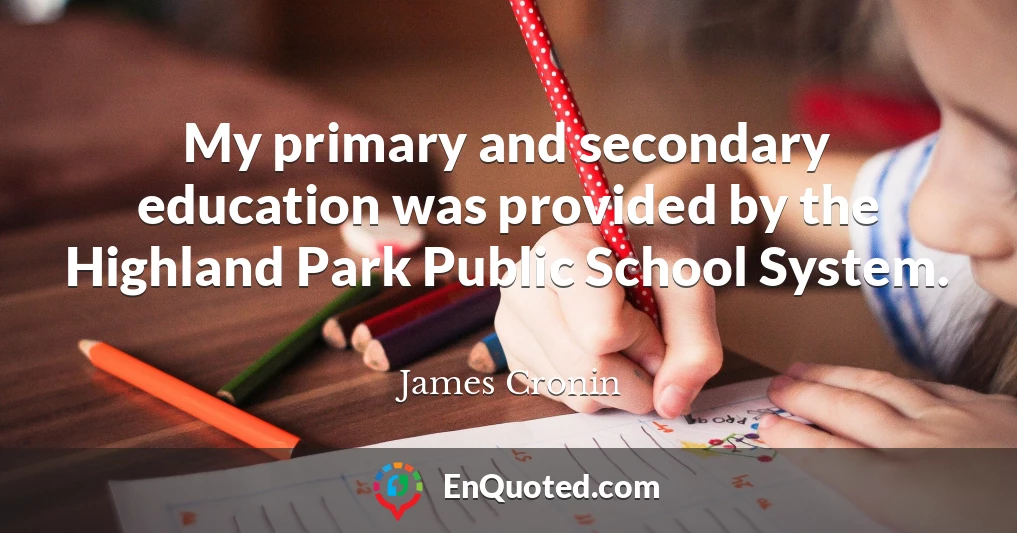 My primary and secondary education was provided by the Highland Park Public School System.