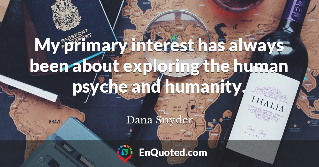 My primary interest has always been about exploring the human psyche and humanity.