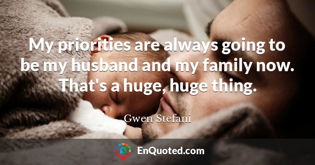 My priorities are always going to be my husband and my family now. That's a huge, huge thing.