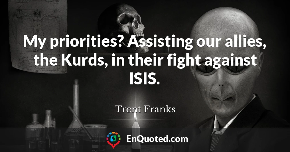 My priorities? Assisting our allies, the Kurds, in their fight against ISIS.