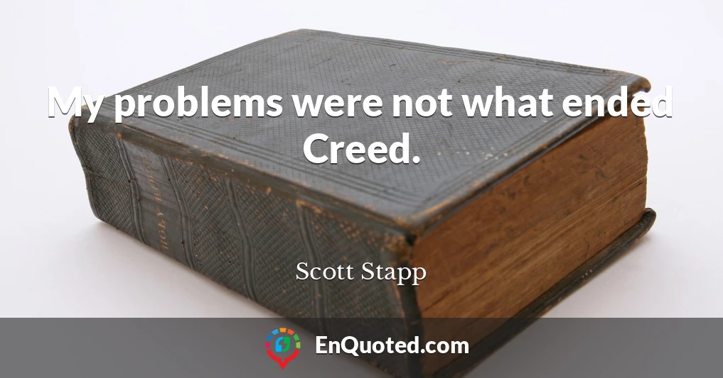 My problems were not what ended Creed.