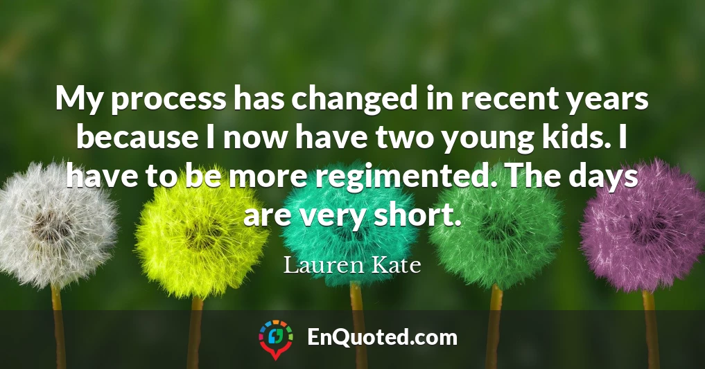 My process has changed in recent years because I now have two young kids. I have to be more regimented. The days are very short.