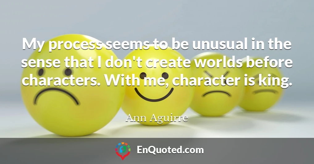 My process seems to be unusual in the sense that I don't create worlds before characters. With me, character is king.