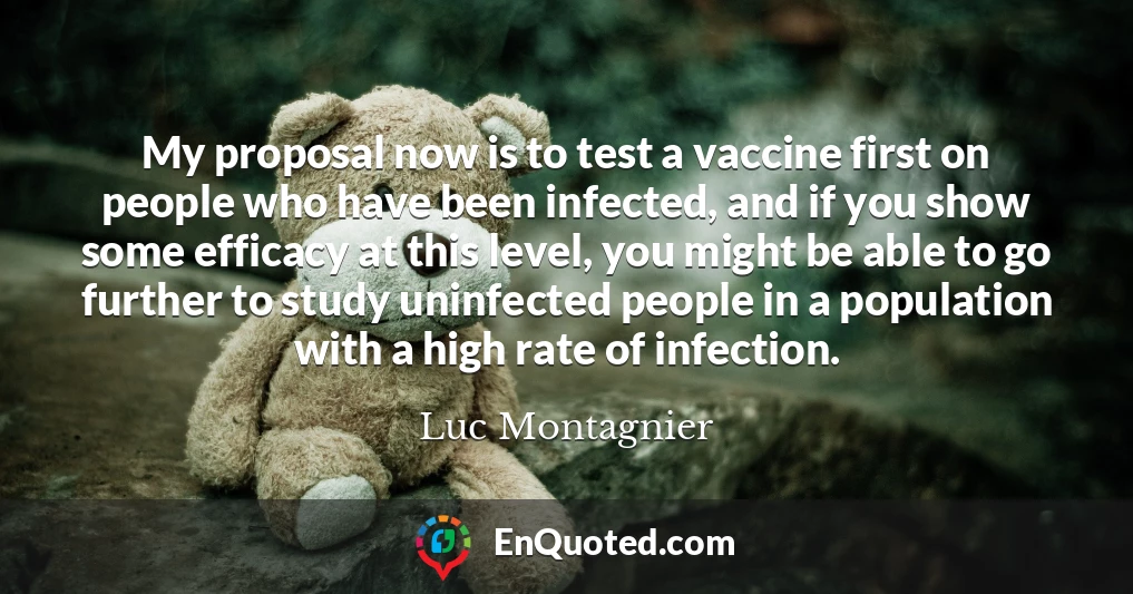 My proposal now is to test a vaccine first on people who have been infected, and if you show some efficacy at this level, you might be able to go further to study uninfected people in a population with a high rate of infection.