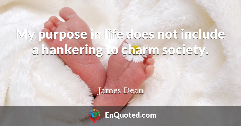 My purpose in life does not include a hankering to charm society.